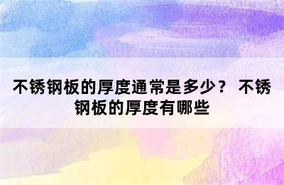 不锈钢板的厚度通常是多少？ 不锈钢板的厚度有哪些